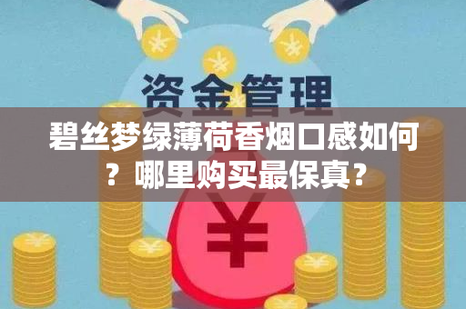 碧丝梦绿薄荷香烟口感如何？哪里购买最保真？